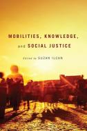 Mobilities, Knowledge, and Social Justice di Suzan Ilcan edito da McGill-Queen's University Press