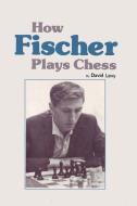 How Fischer Plays Chess di David N. L. Levy edito da ISHI INTL