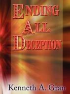Ending All Deception di Kenneth A Gran edito da Holy Fire Publishing