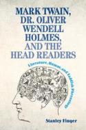 Mark Twain, Dr. Oliver Wendell Holmes, and the Head Readers: Literature, Humor, and Faddish Phrenology di Stanley Finger edito da CAMBRIDGE