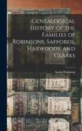 Genealogical History of the Families of Robinsons, Saffords, Harwoods, and Clarks di Sarah Robinson edito da LEGARE STREET PR