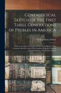 Genealogical Sketch of the First Three Generations of Prebles in America: With an Account of Abraham Preble the Emigrant, Their Common Ancestor, and o di George Henry Preble edito da LEGARE STREET PR