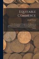 Equitable Commerce: A New Development of Principles for the Harmoneous Adjustment and Regulation of the Pecuniary, intellectual, and Moral di Josiah Warren edito da LEGARE STREET PR
