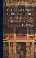 Thrice-Greatest Hermes Strudies in Hellenistic Theosophy and Gnosis di Grs Mead edito da LEGARE STREET PR