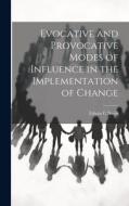 Evocative and Provocative Modes of Influence in the Implementation of Change di Edwin C. Nevis edito da LEGARE STREET PR