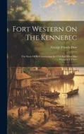 Fort Western On The Kennebec: The Story Of Its Construction In 1754 And What Has Happened There di George Francis Dow edito da LEGARE STREET PR