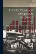 Thirty Years of American Finance: A Short Financial History of the Government and People of the Unit di Alexander Dana Noyes edito da LEGARE STREET PR