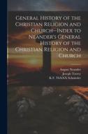 General History of the Christian Religion and Church--Index to Neander's General History of the Christian Religion and Church di Joseph Torrey, August Neander, Mary Cutler Torrey edito da LEGARE STREET PR