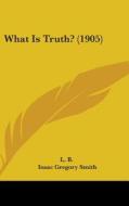 What Is Truth? (1905) di B. L. B., Isaac Gregory Smith, L. B. edito da Kessinger Publishing