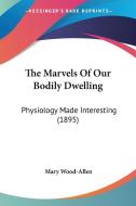 The Marvels of Our Bodily Dwelling: Physiology Made Interesting (1895) di Mary Wood-Allen edito da Kessinger Publishing