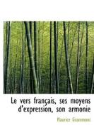 Le Vers Fran Ais, Ses Moyens D'expression, Son Armonie di Maurice Grammont edito da Bibliolife