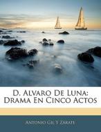 D. Alvaro De Luna: Drama En Cinco Actos di Antonio Gil Y Zárate edito da Nabu Press