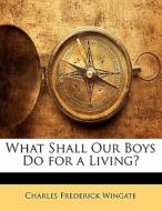 What Shall Our Boys Do For A Living? di Charles F. Wingate edito da Bibliolife, Llc
