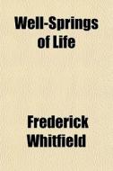 Well-springs Of Life di Frederick Whitfield edito da General Books