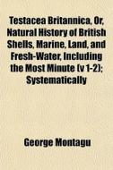 Testacea Britannica, Or, Natural History di George Montagu edito da General Books
