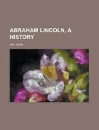 Abraham Lincoln, a History Volume 02 di John Hay edito da Books LLC, Reference Series
