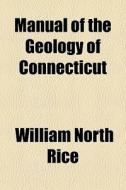 Manual Of The Geology Of Connecticut di William North Rice edito da General Books
