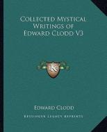 Collected Mystical Writings of Edward Clodd V3 di Edward Clodd edito da Kessinger Publishing
