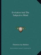 Evolution and the Subjective Mind di Thomson Jay Hudson edito da Kessinger Publishing