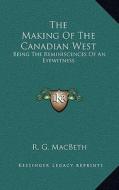 The Making of the Canadian West: Being the Reminiscences of an Eyewitness di R. G. Macbeth edito da Kessinger Publishing