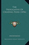 The Prerogative of Creating Peers (1856) di Anonymous edito da Kessinger Publishing