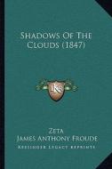 Shadows of the Clouds (1847) di Zeta, James Anthony Froude edito da Kessinger Publishing