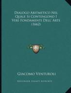 Dialogo Aritmetico Nel Quale Si Contengono I Veri Fondamenti Dell' Arte (1662) di Giacomo Venturoli edito da Kessinger Publishing