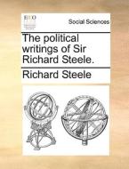 The Political Writings Of Sir Richard Steele. di Richard Steele edito da Gale Ecco, Print Editions