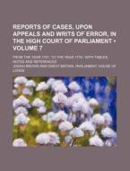 Reports Of Cases, Upon Appeals And Writs Of Error, In The High Court Of Parliament (volume 7); From The Year 1701, To The Year 1779 With Tables, Notes di Josiah Brown edito da General Books Llc