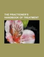 The Practioner's Handbook of Treatment di Anonymous edito da Rarebooksclub.com