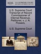 U.s. Supreme Court Transcript Of Record Commissioner Of Internal Revenue, Petitioner, V. J. N. Flowers. edito da Gale Ecco, U.s. Supreme Court Records