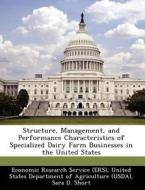 Structure, Management, And Performance Characteristics Of Specialized Dairy Farm Businesses In The United States di Sara D Short edito da Bibliogov
