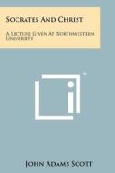 Socrates and Christ: A Lecture Given at Northwestern University di John Adams Scott edito da Literary Licensing, LLC