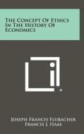 The Concept of Ethics in the History of Economics di Joseph Francis Flubacher edito da Literary Licensing, LLC