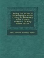 Among the Indians of the Paraguayan Chaco: A Story of Missionary Work in South America edito da Nabu Press