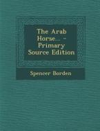 The Arab Horse... di Spencer Borden edito da Nabu Press