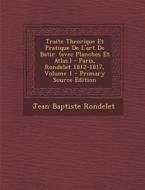 Traite Theorique Et Pratique de L'Art de Batir. (Avec Planches Et Atlas.) - Paris, Rondelet 1812-1817, Volume 1 di Jean Baptiste Rondelet edito da Nabu Press