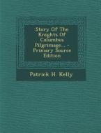 Story of the Knights of Columbus Pilgrimage... - Primary Source Edition di Patrick H. Kelly edito da Nabu Press