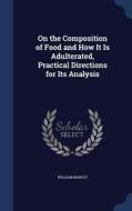 On The Composition Of Food And How It Is Adulterated, Practical Directions For Its Analysis di William Marcet edito da Sagwan Press