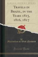 Travels In Brazil, In The Years 1815, 1816, 1817 (classic Reprint) di Maximilian of Wied-Neuwied edito da Forgotten Books