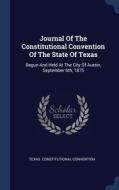 Journal Of The Constitutional Convention Of The State Of Texas: Begun And Held At The City Of Austin, September 6th, 1875 di Texas. Constitutional Convention edito da Sagwan Press