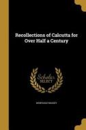 RECOLLECTIONS OF CALCUTTA FOR di Montague Massey edito da WENTWORTH PR