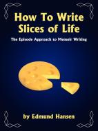 How to Write Slices of Life di Edmund Hansen edito da AuthorHouse