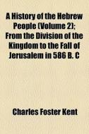 A History Of The Hebrew People di Charles Foster Kent edito da Books Llc