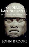 Pondering Imponderables: A Poet's Search for the Meaning of Life. di John Brooke edito da Createspace