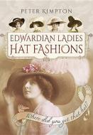Edwardian Ladies' Hat Fashions: Where Did You Get that Hat? di Peter Kimpton edito da Pen & Sword Books Ltd