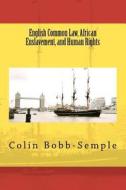 English Common Law, African Enslavement and Human Rights di Colin Bobb-Semple edito da Createspace