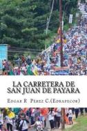 La Carretera de San Juan de Payara di MR Edgar R. Perez C. Edrapecor edito da Createspace