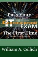 Pass Your It Certification Exam the First Time: Tips and Tricks for Success di William a. Cellich edito da Createspace