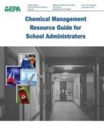 Chemical Management Resource Guide for School Administrators di U. S. Environmental Protection Agency, Office of Pollution Preventi And Toxics edito da Createspace